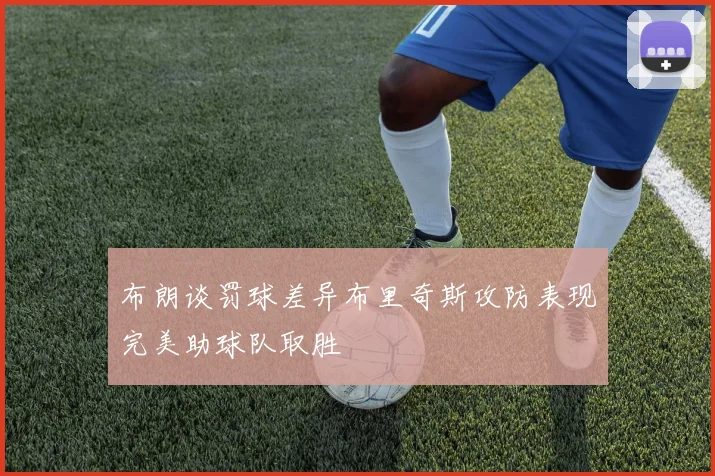 布朗谈罚球差异布里奇斯攻防表现完美助球队取胜