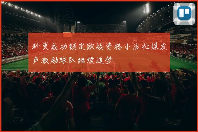 科莫成功锁定欧战资格小法社媒发声激励球队继续追梦