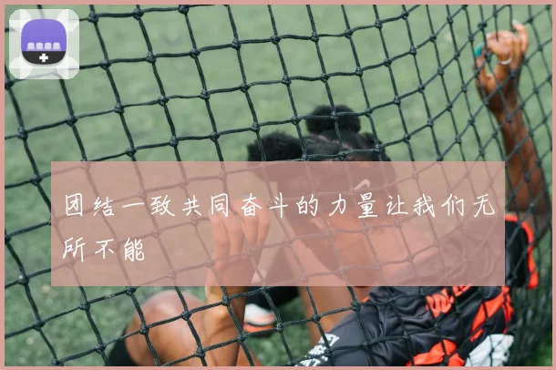 团结一致共同奋斗的力量让我们无所不能